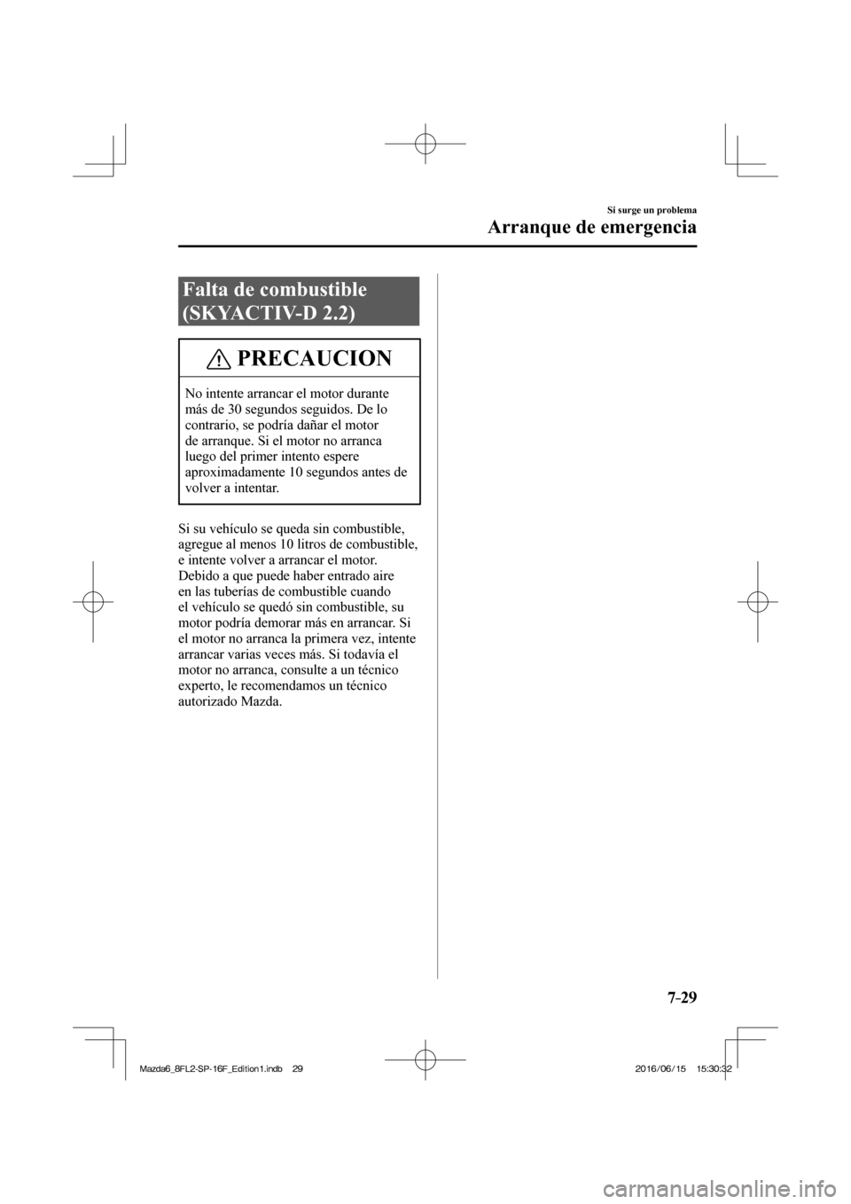 MAZDA MODEL 6 2017 Manual del propietario (in Spanish) 7–29
Si surge un problema
Arranque de emergencia
Falta de combustible
(SKYACTIV-D 2.2)
PRECAUCION
No intente arrancar el motor durante
más de 30 segundos seguidos. De lo
contrario, se podría MAZDA MODEL 6 2017 Manual del propietario (in Spanish) 7–29
Si surge un problema
Arranque de emergencia
Falta de combustible
(SKYACTIV-D 2.2)
PRECAUCION
No intente arrancar el motor durante
más de 30 segundos seguidos. De lo
contrario, se podría