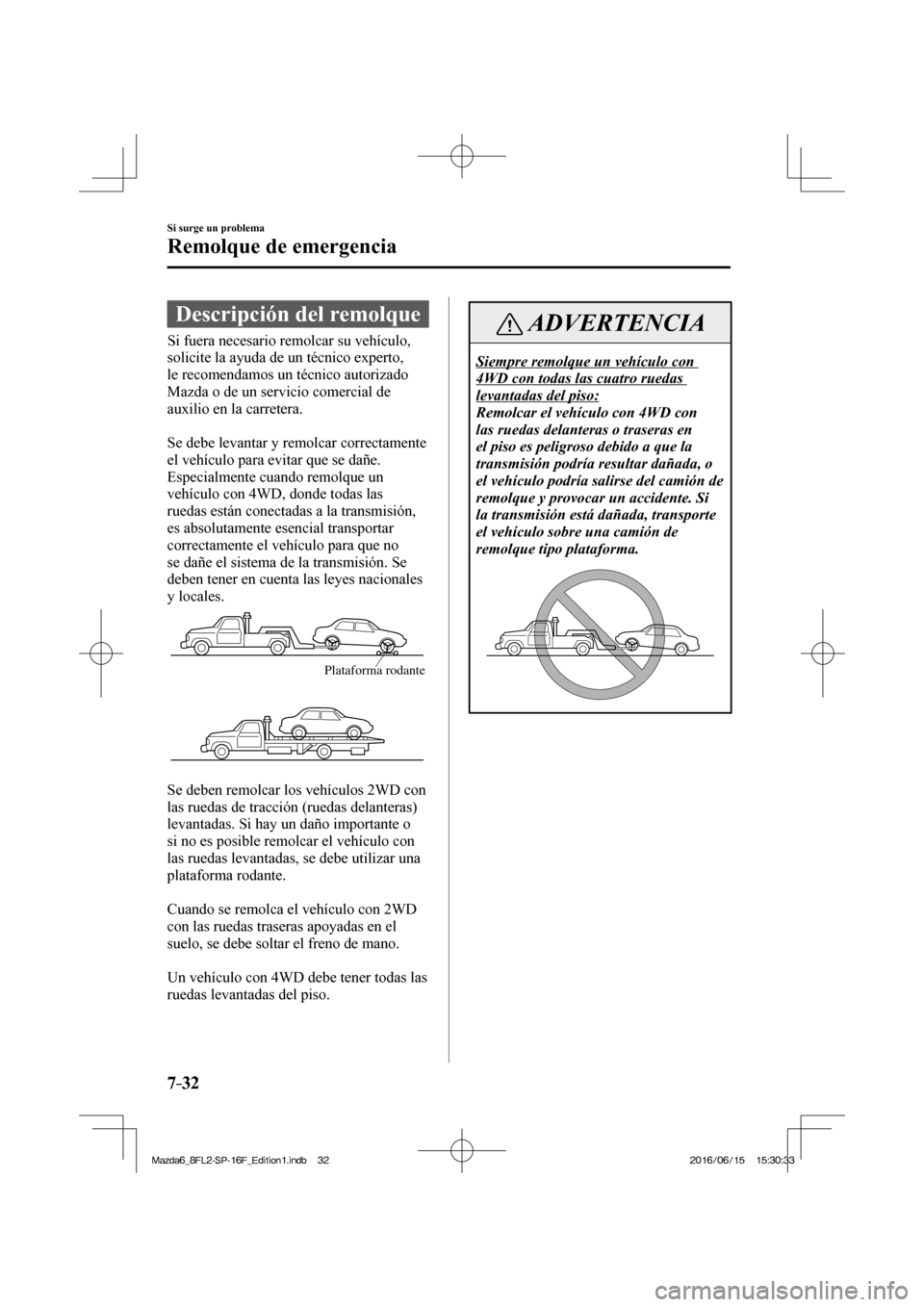 MAZDA MODEL 6 2017 Manual del propietario (in Spanish) 7–32
Si surge un problema
Remolque de emergencia
Descripción del remolque
Si fuera necesario remolcar su vehículo,
solicite la ayuda de un técnico experto,
le MAZDA MODEL 6 2017 Manual del propietario (in Spanish) 7–32
Si surge un problema
Remolque de emergencia
Descripción del remolque
Si fuera necesario remolcar su vehículo,
solicite la ayuda de un técnico experto,
le