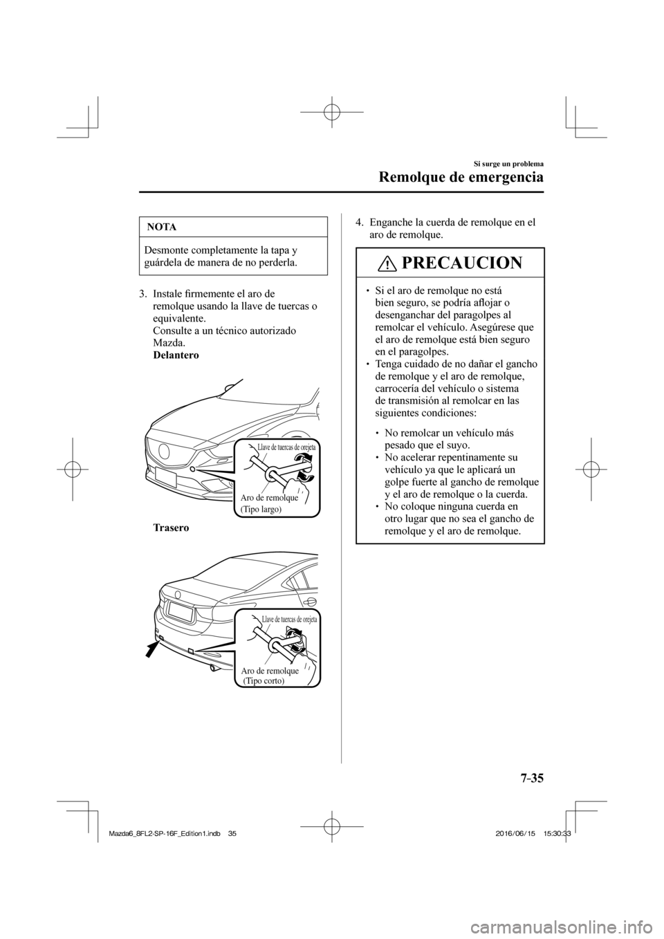 MAZDA MODEL 6 2017  Manual del propietario (in Spanish) 7–35
Si surge un problema
Remolque de emergencia
 NOTA
 Desmonte completamente la tapa y 
guárdela de manera de no perderla. 
   3.   Instale �¿ rmemente el aro de 
remolque usando la llave de tue
