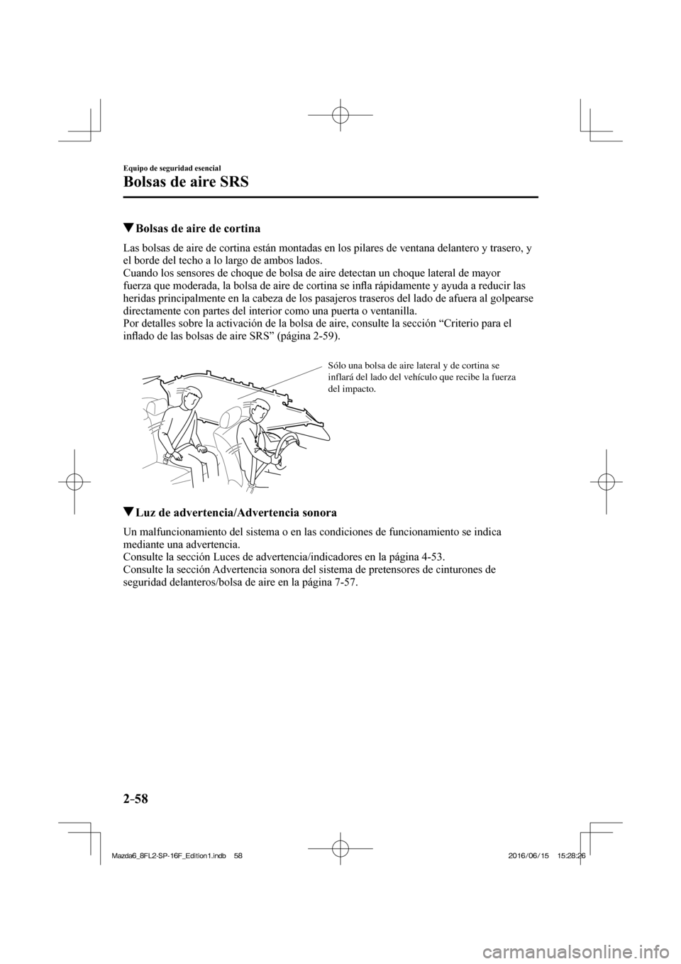 MAZDA MODEL 6 2017  Manual del propietario (in Spanish) 2–58
Equipo de seguridad esencial
Bolsas de aire SRS
          Bolsas de aire de cortina
    Las bolsas de aire de cortina están montadas en los pilares de ventana delantero y trasero, y 
el borde 