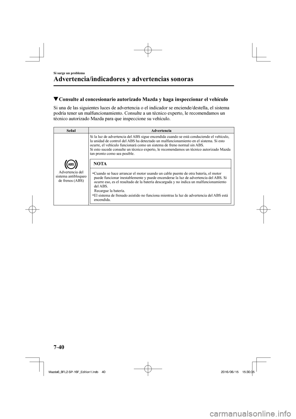 MAZDA MODEL 6 2017 Manual del propietario (in Spanish) 7–40
Si surge un problema
Advertencia/indicadores y advertencias sonoras
Consulte al concesionario autorizado Mazda y haga inspeccionar el vehículo
Si una de las siguientes luces de a MAZDA MODEL 6 2017 Manual del propietario (in Spanish) 7–40
Si surge un problema
Advertencia/indicadores y advertencias sonoras
Consulte al concesionario autorizado Mazda y haga inspeccionar el vehículo
Si una de las siguientes luces de a
