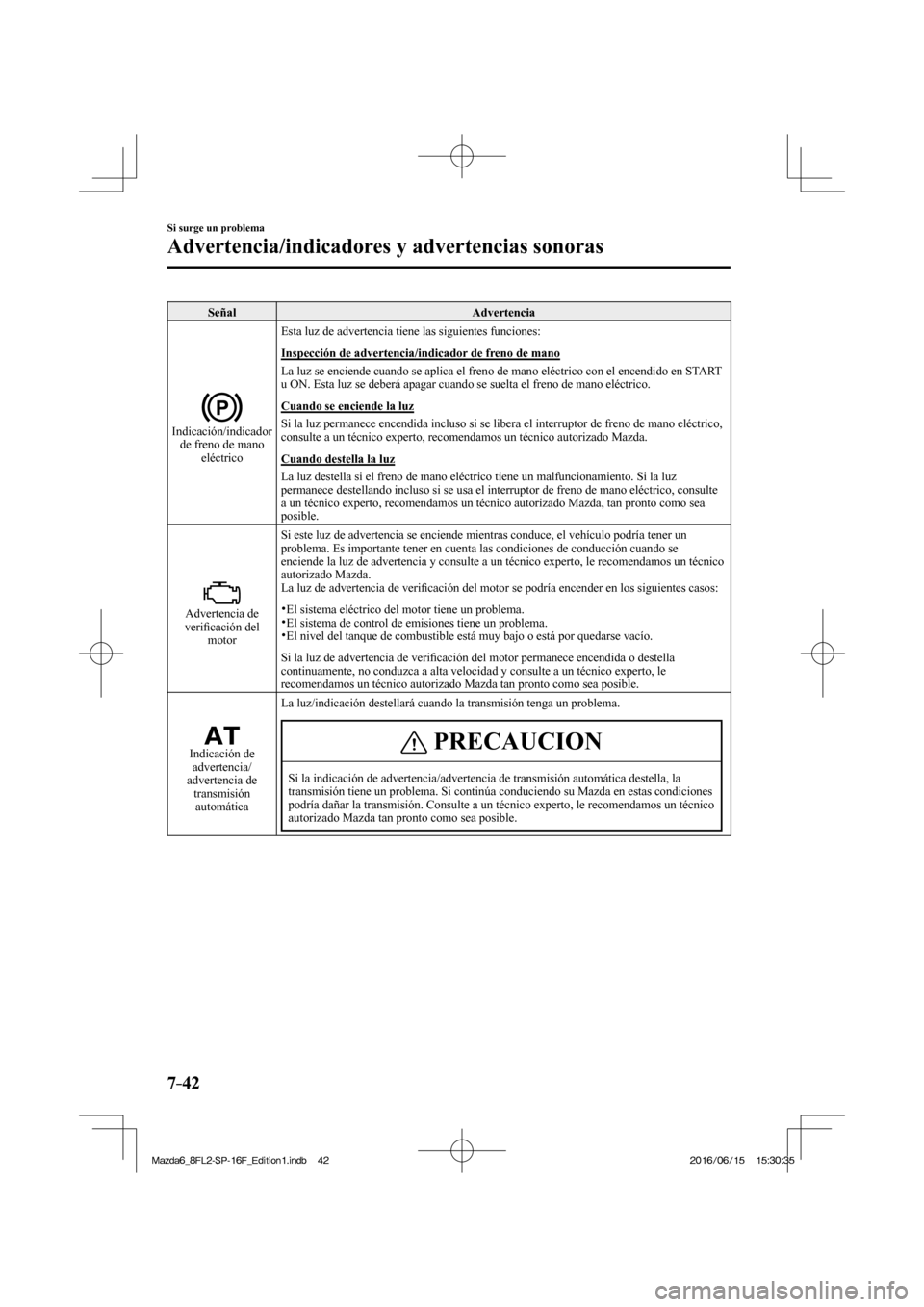 MAZDA MODEL 6 2017 Manual del propietario (in Spanish) 7–42
Si surge un problema
Advertencia/indicadores y advertencias sonoras
Señal Advertencia
Indicación/indicador
de freno de mano
eléctrico
Esta luz de advertencia tiene las siguiente MAZDA MODEL 6 2017 Manual del propietario (in Spanish) 7–42
Si surge un problema
Advertencia/indicadores y advertencias sonoras
Señal Advertencia
Indicación/indicador
de freno de mano
eléctrico
Esta luz de advertencia tiene las siguiente
