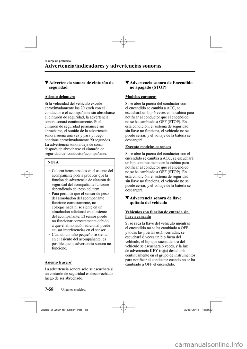 MAZDA MODEL 6 2017  Manual del propietario (in Spanish) 7–58
Si surge un problema
Advertencia/indicadores y advertencias sonoras
*Algunos modelos.
          Advertencia sonora de cinturón de 
seguridad
              A s i e n t o   d e l a n t e r o
   