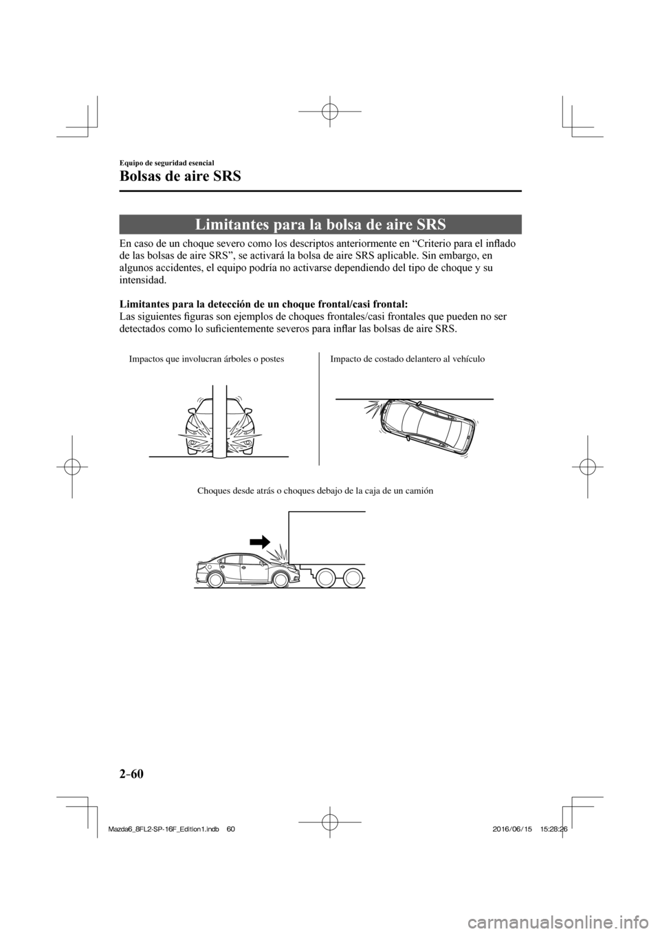 MAZDA MODEL 6 2017  Manual del propietario (in Spanish) 2–60
Equipo de seguridad esencial
Bolsas de aire SRS
 Limitantes para la bolsa de aire SRS
            En caso de un choque severo como los descriptos anteriormente en “Criterio para el in�À ado 