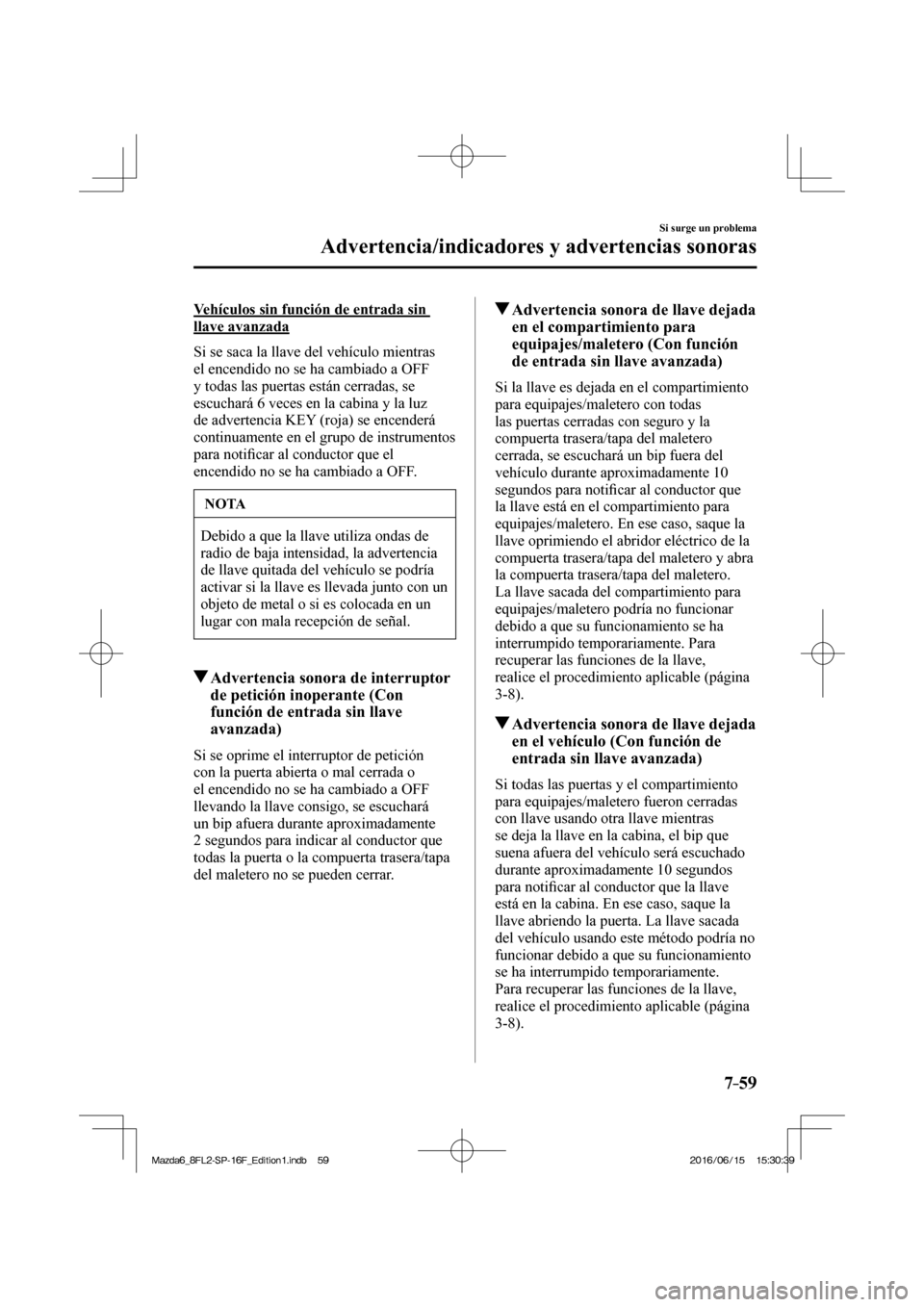 MAZDA MODEL 6 2017 Manual del propietario (in Spanish) 7–59
Si surge un problema
Advertencia/indicadores y advertencias sonoras
Vehículos sin función de entrada sin
llave avanzada
Si se saca la llave del vehículo mientras
el encendido no se h MAZDA MODEL 6 2017 Manual del propietario (in Spanish) 7–59
Si surge un problema
Advertencia/indicadores y advertencias sonoras
Vehículos sin función de entrada sin
llave avanzada
Si se saca la llave del vehículo mientras
el encendido no se h