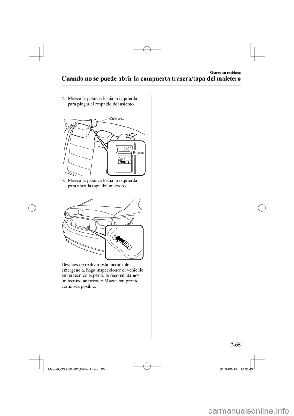 MAZDA MODEL 6 2017 Manual del propietario (in Spanish) 7–65
Si surge un problema
Cuando no se puede abrir la compuerta trasera/tapa del maletero
4. Mueva la palanca hacia la izquierda
para plegar el respaldo del asiento.
Cubierta
Palanca
MAZDA MODEL 6 2017 Manual del propietario (in Spanish) 7–65
Si surge un problema
Cuando no se puede abrir la compuerta trasera/tapa del maletero
4. Mueva la palanca hacia la izquierda
para plegar el respaldo del asiento.
Cubierta
Palanca