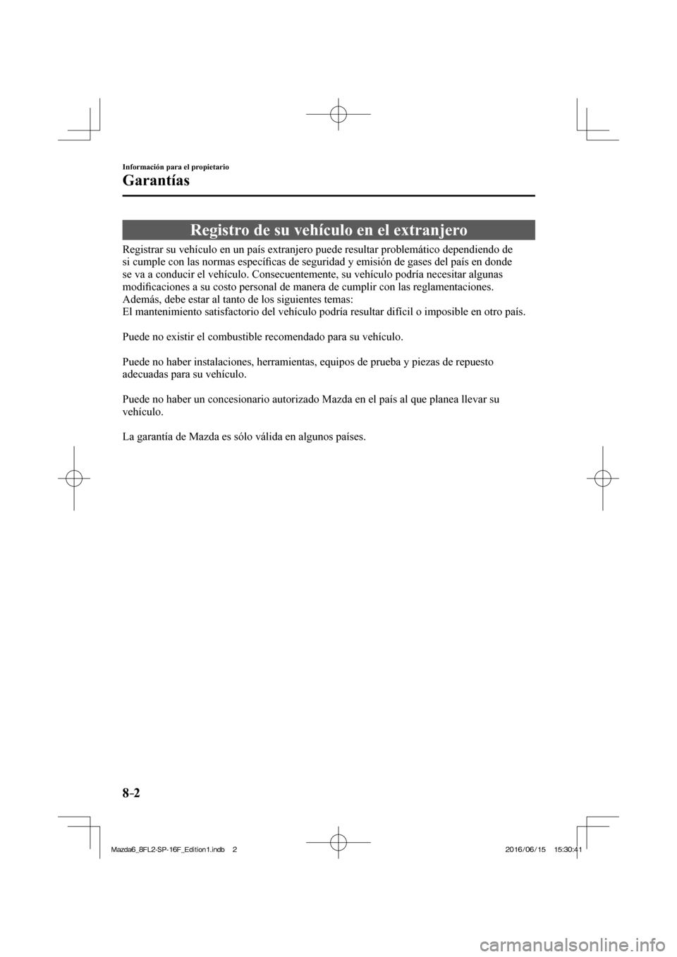 MAZDA MODEL 6 2017 Manual del propietario (in Spanish) 8–2
Información para el propietario
Garantías
Registro de su vehículo en el extranjero
Registrar su vehículo en un país extranjero puede resultar proble MAZDA MODEL 6 2017 Manual del propietario (in Spanish) 8–2
Información para el propietario
Garantías
Registro de su vehículo en el extranjero
Registrar su vehículo en un país extranjero puede resultar proble