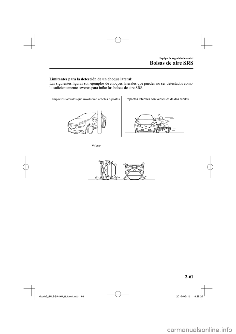 MAZDA MODEL 6 2017  Manual del propietario (in Spanish) 2–61
Equipo de seguridad esencial
Bolsas de aire SRS
    Limitantes para la detección de un choque lateral: 
  Las  siguientes �¿ guras son ejemplos de choques laterales que pueden no ser detectad