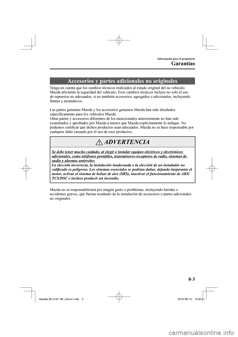 MAZDA MODEL 6 2017 Manual del propietario (in Spanish) 8–3
Información para el propietario
Garantías
Accesorios y partes adicionales no originales
Tenga en cuenta que los cambios técnicos realizados al estado original del su vehículo
M MAZDA MODEL 6 2017 Manual del propietario (in Spanish) 8–3
Información para el propietario
Garantías
Accesorios y partes adicionales no originales
Tenga en cuenta que los cambios técnicos realizados al estado original del su vehículo
M
