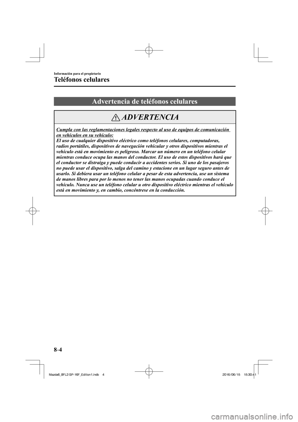 MAZDA MODEL 6 2017 Manual del propietario (in Spanish) 8–4
Información para el propietario
Teléfonos celulares
Advertencia de teléfonos celulares
ADVERTENCIA
Cumpla con las reglamentaciones legales respecto al uso de equipos de com MAZDA MODEL 6 2017 Manual del propietario (in Spanish) 8–4
Información para el propietario
Teléfonos celulares
Advertencia de teléfonos celulares
ADVERTENCIA
Cumpla con las reglamentaciones legales respecto al uso de equipos de com