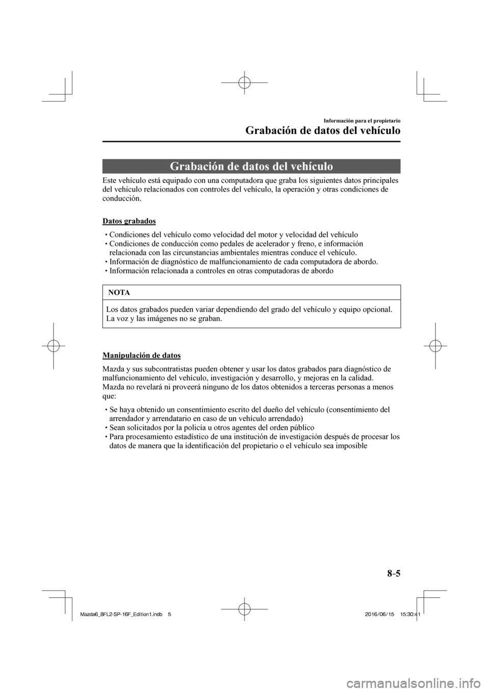 MAZDA MODEL 6 2017 Manual del propietario (in Spanish) 8–5
Información para el propietario
Grabación de datos del vehículo
Grabación de datos del vehículo
Este vehículo está equipado con una computadora que graba lo MAZDA MODEL 6 2017 Manual del propietario (in Spanish) 8–5
Información para el propietario
Grabación de datos del vehículo
Grabación de datos del vehículo
Este vehículo está equipado con una computadora que graba lo
