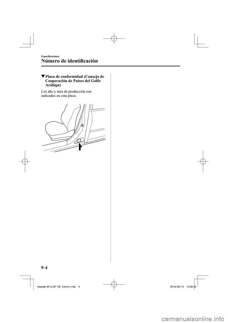 MAZDA MODEL 6 2017  Manual del propietario (in Spanish) 9–4
Especi�¿ caciones
Número de identi�¿ cación
          Placa de conformidad (Consejo de 
Cooperación de Países del Golfo 
Arábigo)
    Los año y mes de producción son 
indicados en esta 