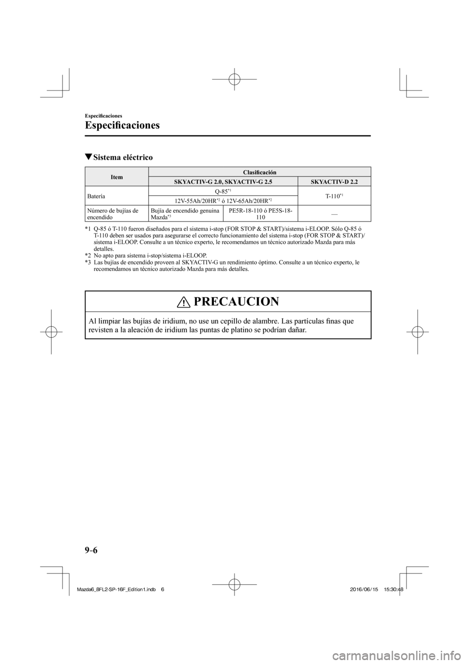 MAZDA MODEL 6 2017  Manual del propietario (in Spanish) 9–6
Especi�¿ caciones
Especi�¿ caciones
          Sistema  eléctrico
 Item  Clasi�¿ cación 
 SKYACTIV-G 2.0, SKYACTIV-G 2.5   SKYACTIV-D 2.2 
 Batería  Q-85 
*1  
 T-110 *1  
 12V-55Ah/20HR *2