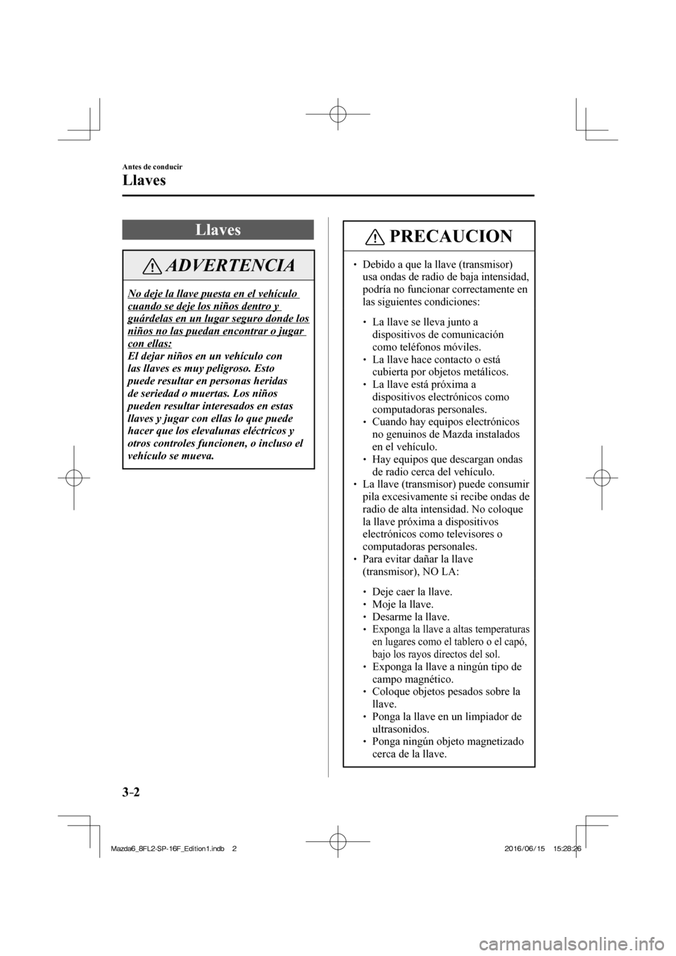 MAZDA MODEL 6 2017  Manual del propietario (in Spanish) 3–2
Antes de conducir
Llaves
      L l a v e s
 ADVERTENCIA
 No deje la llave puesta en el vehículo 
cuando se deje los niños dentro y 
guárdelas en un lugar seguro donde los 
niños no las pueda