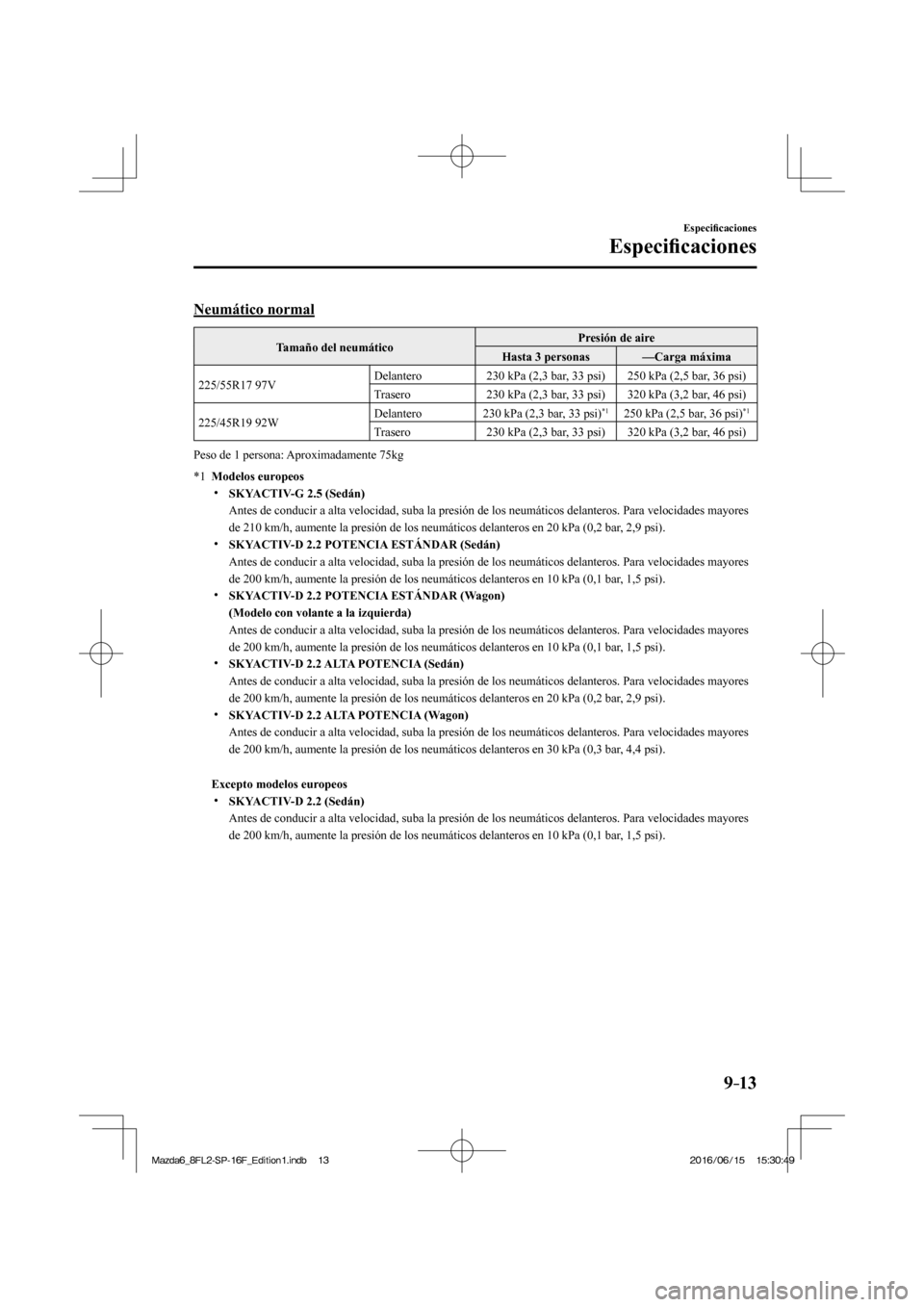 MAZDA MODEL 6 2017  Manual del propietario (in Spanish) 9–13
Especi�¿ caciones
Especi�¿ caciones
    Neumático  normal
 Tamaño del neumático  Presión de aire 
 Hasta 3 personas   —Carga máxima 
 225/55R17  97V  Delantero   230 kPa (2,3 bar, 33 p