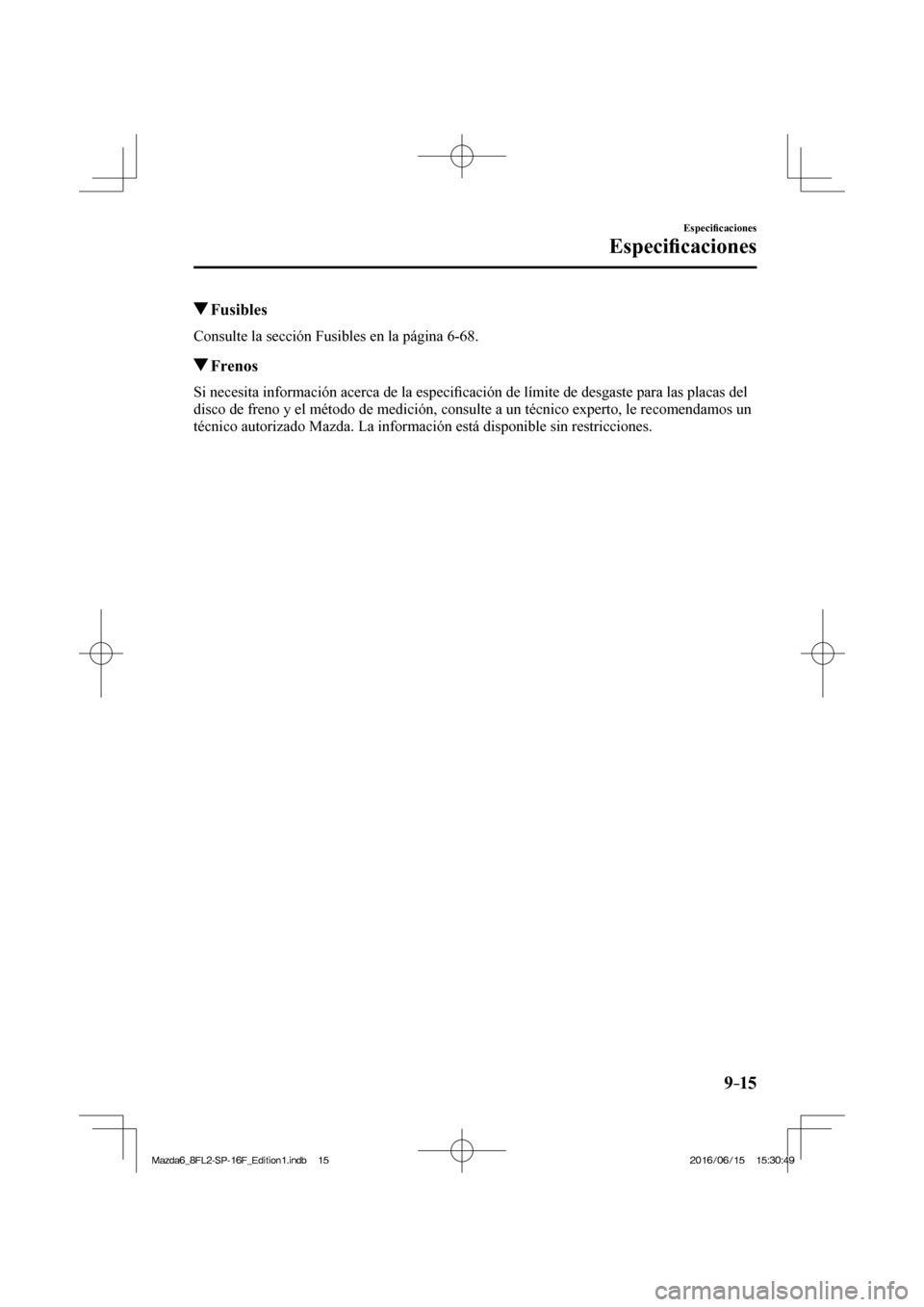 MAZDA MODEL 6 2017  Manual del propietario (in Spanish) 9–15
Especi�¿ caciones
Especi�¿ caciones
          Fusibles
    Consulte la sección Fusibles en la página  6-68 .
          Frenos
    Si necesita información acerca de la especi�¿ cación de 