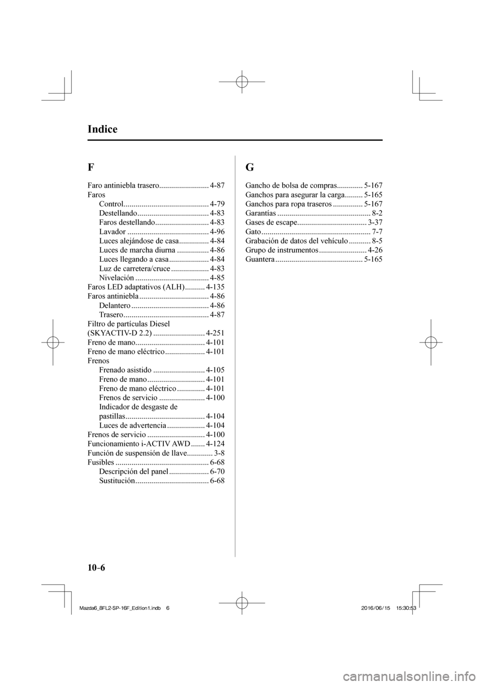 MAZDA MODEL 6 2017  Manual del propietario (in Spanish) 10–6
 Indice
 F 
 Faro antiniebla trasero ......................... 4-87 
 Faros 
 Control........................................... 4-79 
 Destellando .................................... 4-83 
 F