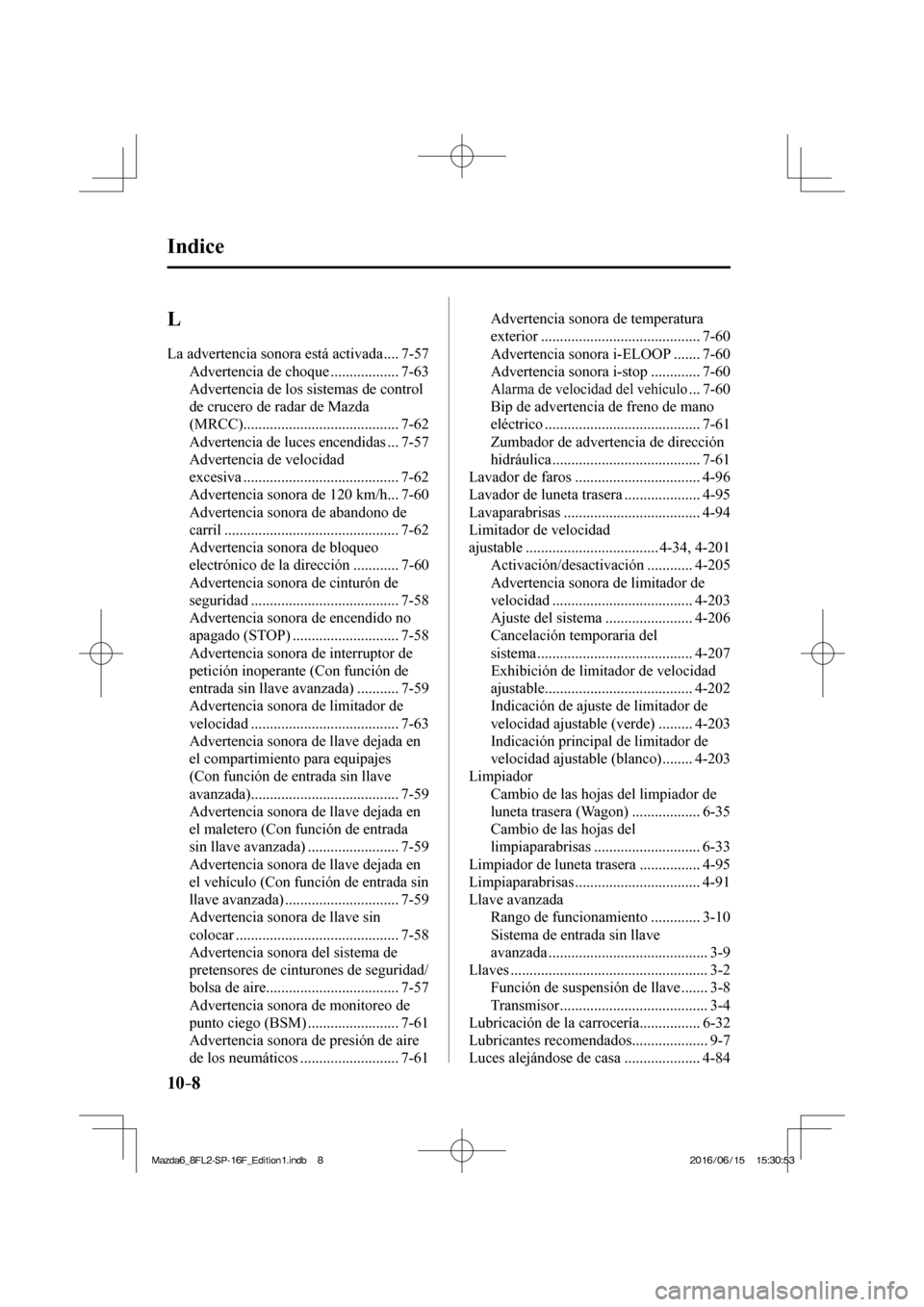 MAZDA MODEL 6 2017  Manual del propietario (in Spanish) 10–8
 Indice
 L 
 La advertencia sonora está activada .... 7-57 
 Advertencia de choque .................. 7-63 
 Advertencia de los sistemas de control 
de crucero de radar de Mazda 
(MRCC).......