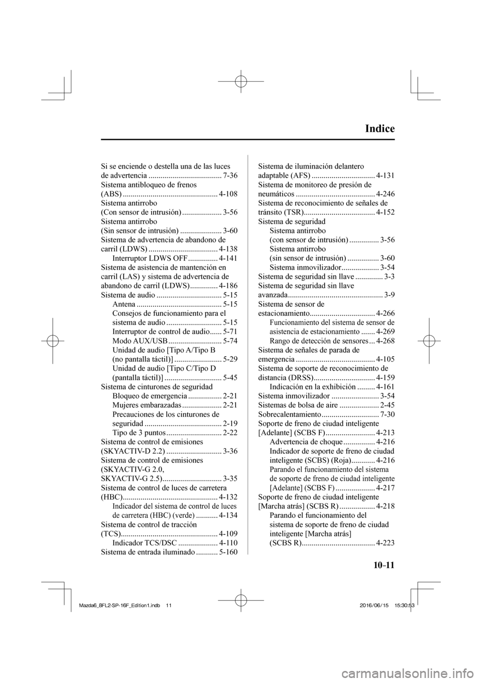 MAZDA MODEL 6 2017  Manual del propietario (in Spanish) 10–11
Indice 
 Si se enciende o destella una de las luces 
de advertencia ..................................... 7-36 
 Sistema antibloqueo de frenos 
(ABS) ..........................................