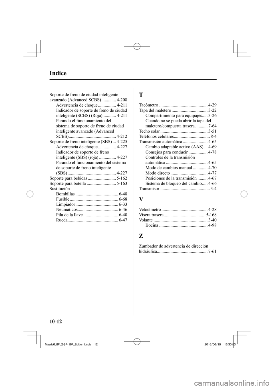 MAZDA MODEL 6 2017  Manual del propietario (in Spanish) 10–12
 Indice
 Soporte de freno de ciudad inteligente 
avanzado (Advanced SCBS) ............. 4-208 
 Advertencia de choque ................ 4-211 
 
Indicador de soporte de freno de ciudad 
intelig