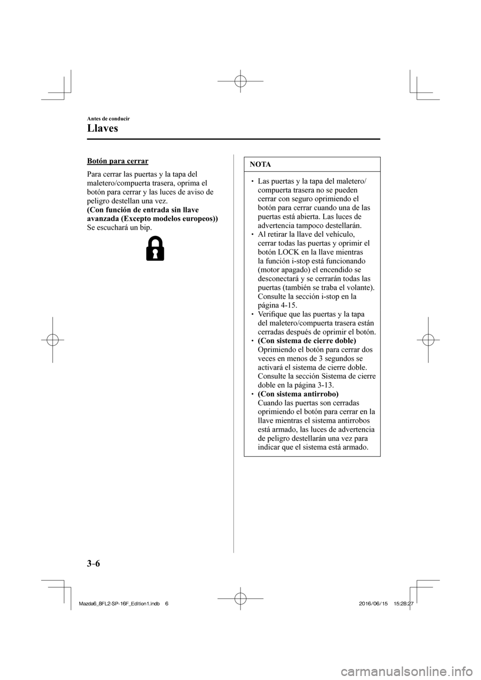 MAZDA MODEL 6 2017  Manual del propietario (in Spanish) 3–6
Antes de conducir
Llaves
  Botón  para  cerrar
    Para cerrar las puertas y la tapa del 
maletero/compuerta trasera, oprima el 
botón para cerrar y las luces de aviso de 
peligro destellan un