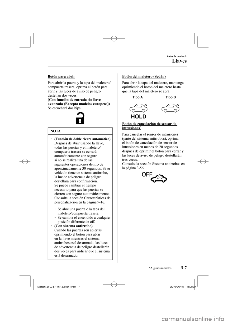 MAZDA MODEL 6 2017  Manual del propietario (in Spanish) 3–7
Antes de conducir
Llaves
*Algunos modelos.
  Botón  para  abrir
    Para abrir la puerta y la tapa del maletero/
compuerta trasera, oprima el botón para 
abrir y las luces de aviso de peligro 