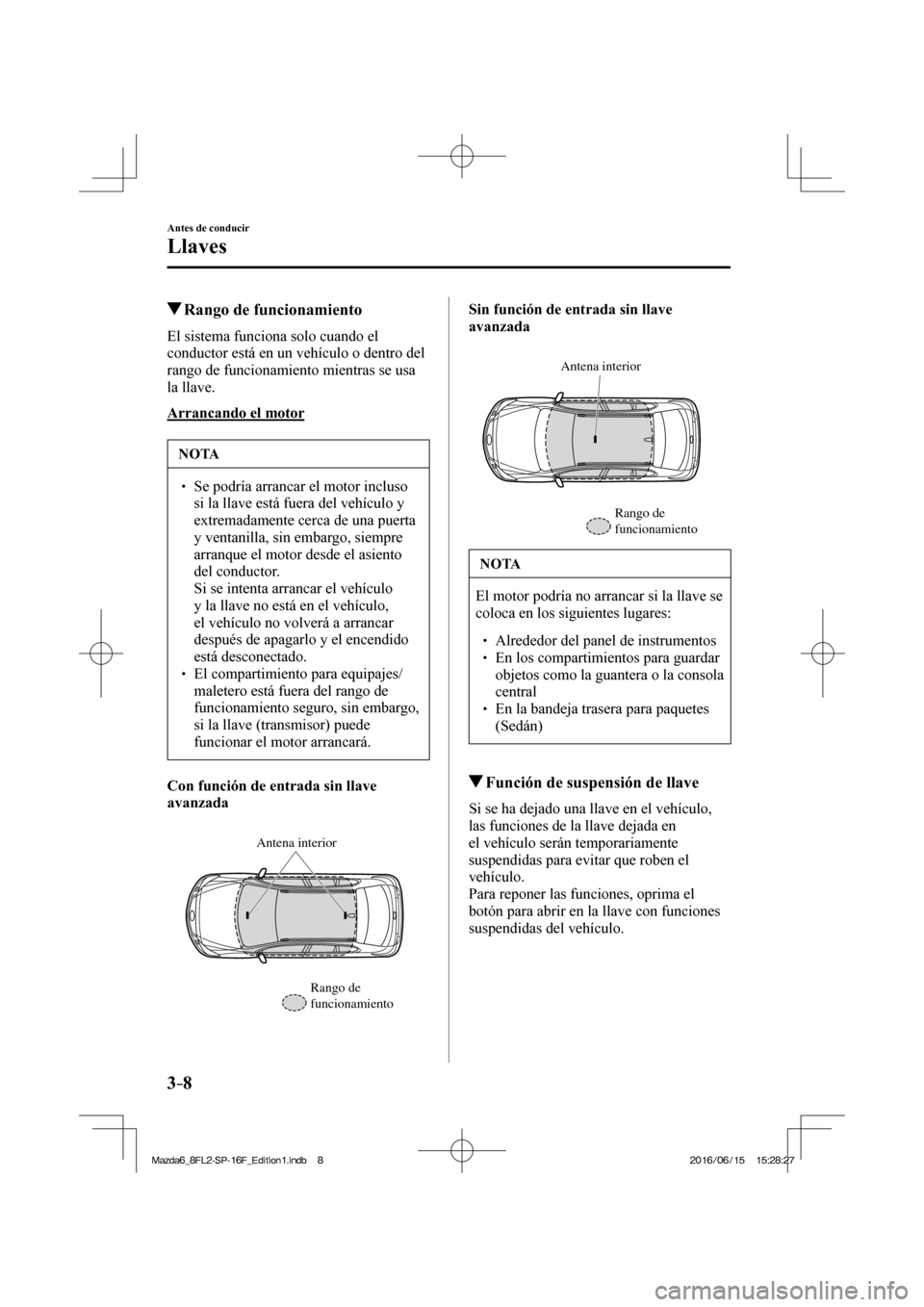 MAZDA MODEL 6 2017  Manual del propietario (in Spanish) 3–8
Antes de conducir
Llaves
          Rango de funcionamiento
    El sistema funciona solo cuando el 
conductor está en un vehículo o dentro del 
rango de funcionamiento mientras se usa 
la llave