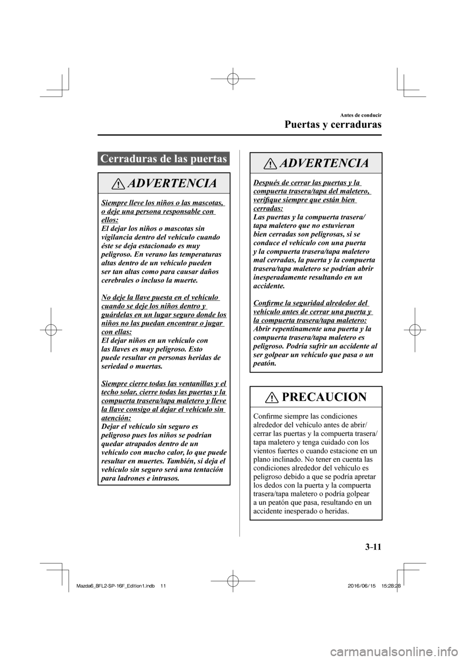 MAZDA MODEL 6 2017  Manual del propietario (in Spanish) 3–11
Antes de conducir
Puertas y cerraduras
      Cerraduras  de  las  puertas
 ADVERTENCIA
 Siempre lleve los niños o las mascotas, 
o deje una persona responsable con 
ellos: 
 El dejar los niño