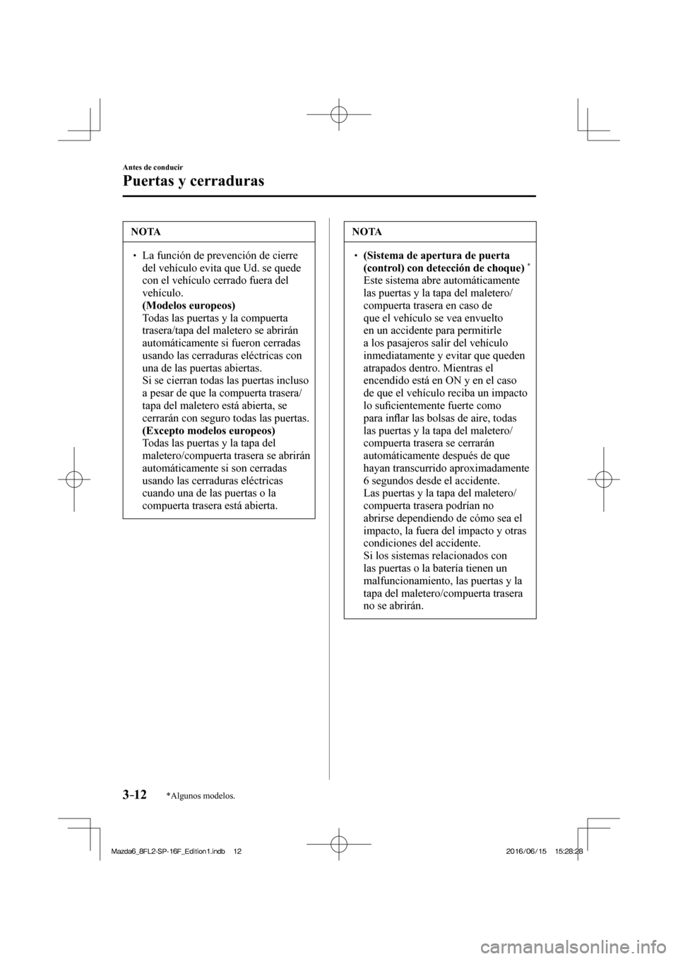MAZDA MODEL 6 2017  Manual del propietario (in Spanish) 3–12
Antes de conducir
Puertas y cerraduras
*Algunos modelos.
 NOTA
� � ��  La función de prevención de cierre 
del vehículo evita que Ud. se quede 
con el vehículo cerrado fuera del 
vehícu