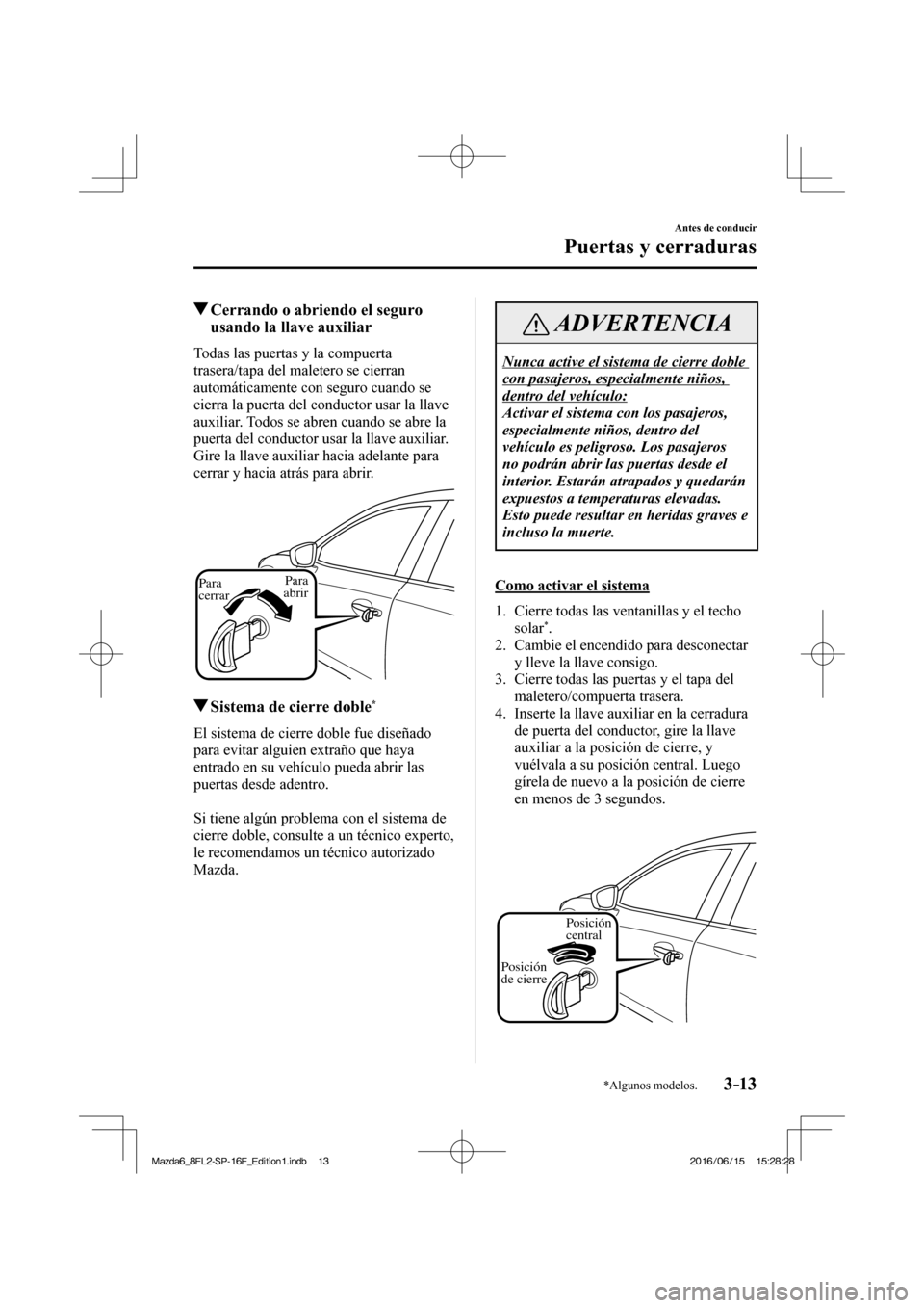 MAZDA MODEL 6 2017  Manual del propietario (in Spanish) 3–13
Antes de conducir
Puertas y cerraduras
*Algunos modelos.
         Cerrando o abriendo el seguro 
usando la llave auxiliar
    Todas las puertas y la compuerta 
trasera/tapa del maletero se cier