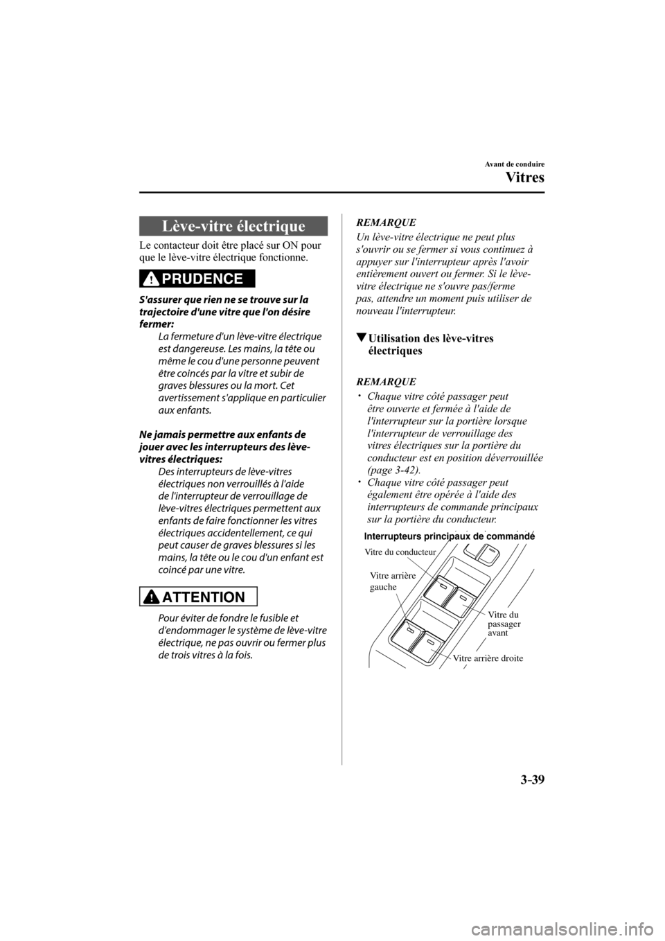 MAZDA MODEL 6 2017 Manuel du propriétaire (in French) 3–39
Avant de conduire
Vitres
Lève-vitre électrique
Le contacteur doit être placé sur ON pour
que le lève-vitre électrique fonctionne.
PRUDENCE
Sassurer que MAZDA MODEL 6 2017 Manuel du propriétaire (in French) 3–39
Avant de conduire
Vitres
Lève-vitre électrique
Le contacteur doit être placé sur ON pour
que le lève-vitre électrique fonctionne.
PRUDENCE
Sassurer que