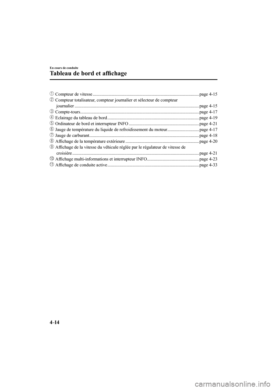 MAZDA MODEL 6 2017  Manuel du propriétaire (in French) 4–14
En cours de conduite
Tableau de bord et af�¿ chage
���  Compteur de vitesse .............................................................................................. page  4-15 
��
 