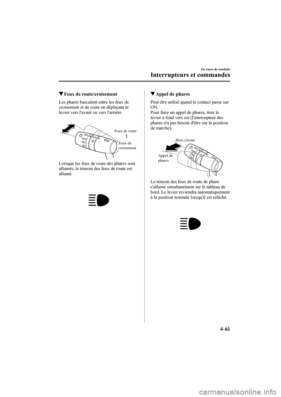 MAZDA MODEL 6 2017  Manuel du propriétaire (in French) 4–61
En cours de conduite
Interrupteurs et commandes
          Feux de route/croisement
            Les  phares  basculent  entre  les  feux  de 
croisement et de route en déplaçant le 
levier ver