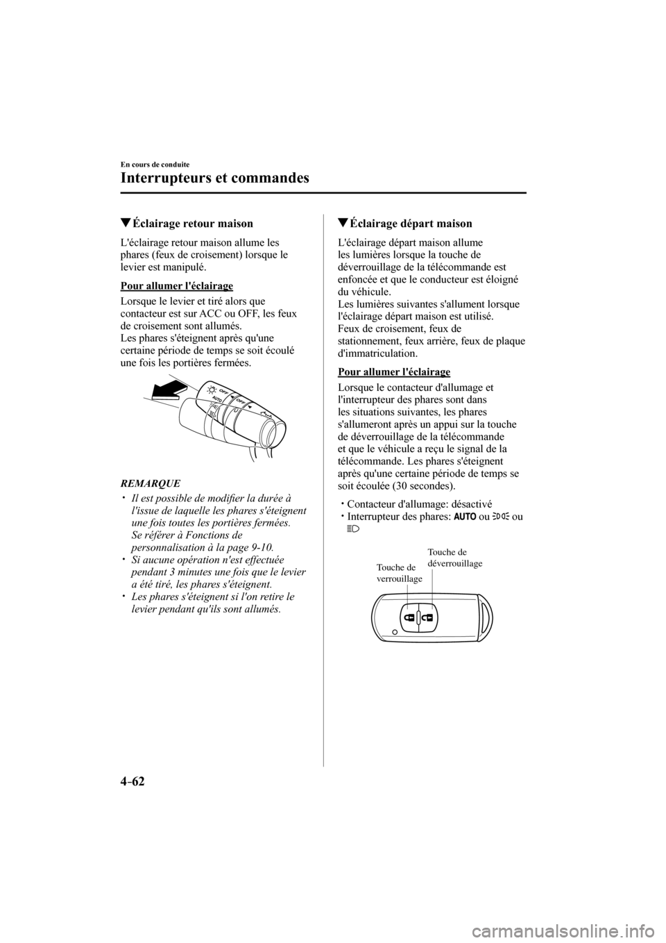 MAZDA MODEL 6 2017  Manuel du propriétaire (in French) 4–62
En cours de conduite
Interrupteurs et commandes
          Éclairage retour maison
              Léclairage  retour  maison  allume  les 
phares (feux de croisement) lorsque le 
levier est ma