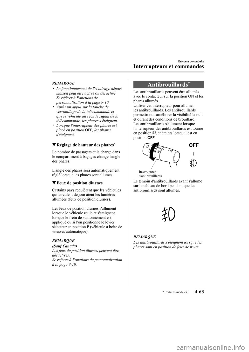 MAZDA MODEL 6 2017  Manuel du propriétaire (in French) 4–63
En cours de conduite
Interrupteurs et commandes
*Certains modèles.
   REMARQUE
� �
�
�
�y��  Le fonctionnement de léclairage départ 
maison peut être activé ou désactivé.
� �  S