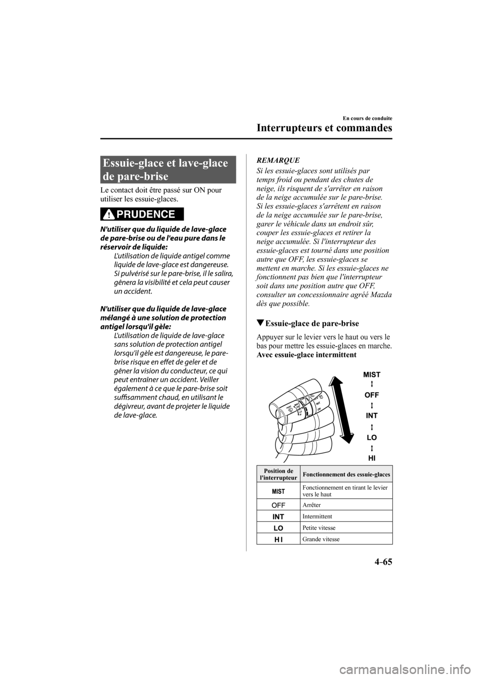 MAZDA MODEL 6 2017  Manuel du propriétaire (in French) 4–65
En cours de conduite
Interrupteurs et commandes
 Essuie-glace et lave-glace 
de pare-brise
    Le contact doit être passé sur ON pour 
utiliser les essuie-glaces.
  PRUDENCE 
   Nutiliser qu