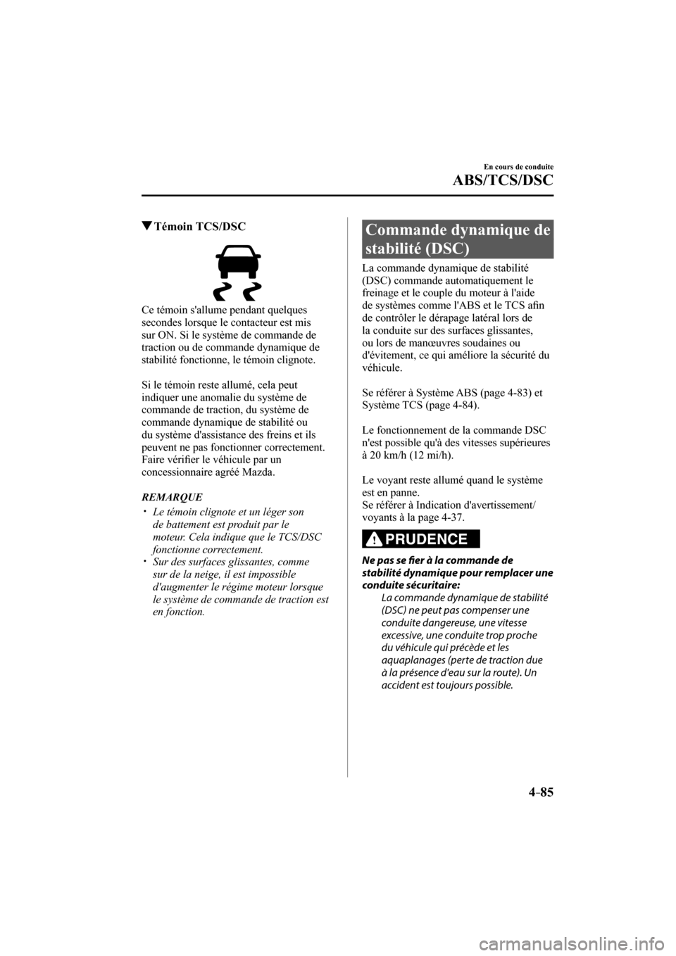 MAZDA MODEL 6 2017  Manuel du propriétaire (in French) 4–85
En cours de conduite
ABS/TCS/DSC
         Témoin  TCS/DSC
            
  Ce témoin sallume pendant quelques 
secondes lorsque le contacteur est mis 
sur ON. Si le système de commande de 
tr