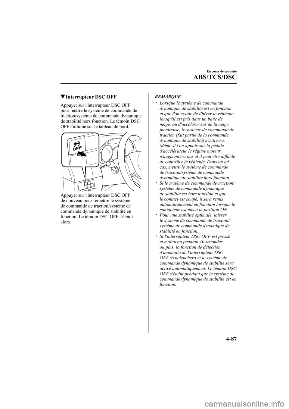 MAZDA MODEL 6 2017  Manuel du propriétaire (in French) 4–87
En cours de conduite
ABS/TCS/DSC
          Interrupteur DSC OFF
            Appuyer  sur  linterrupteur  DSC  OFF 
pour mettre le système de commande de 
traction/système de commande dynamiq