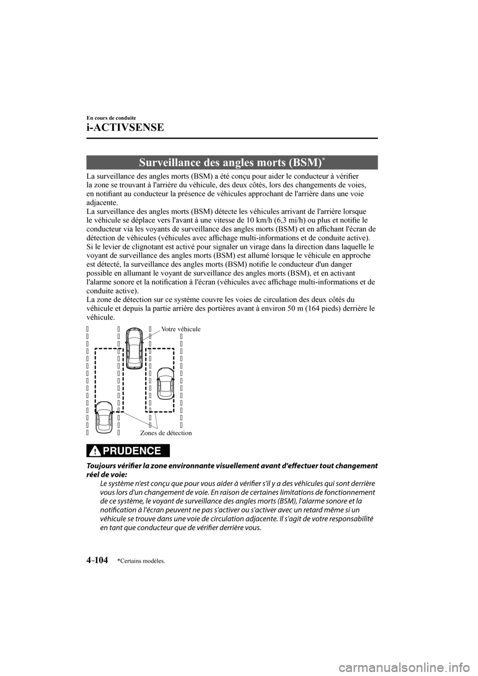 MAZDA MODEL 6 2017  Manuel du propriétaire (in French) 4–104
En cours de conduite
i-ACTIVSENSE
*Certains modèles.
 Surveillance des angles morts (BSM) * 
              La  surveillance  des  angles  morts  (BSM)  a  été  conçu  pour  aider  le  cond