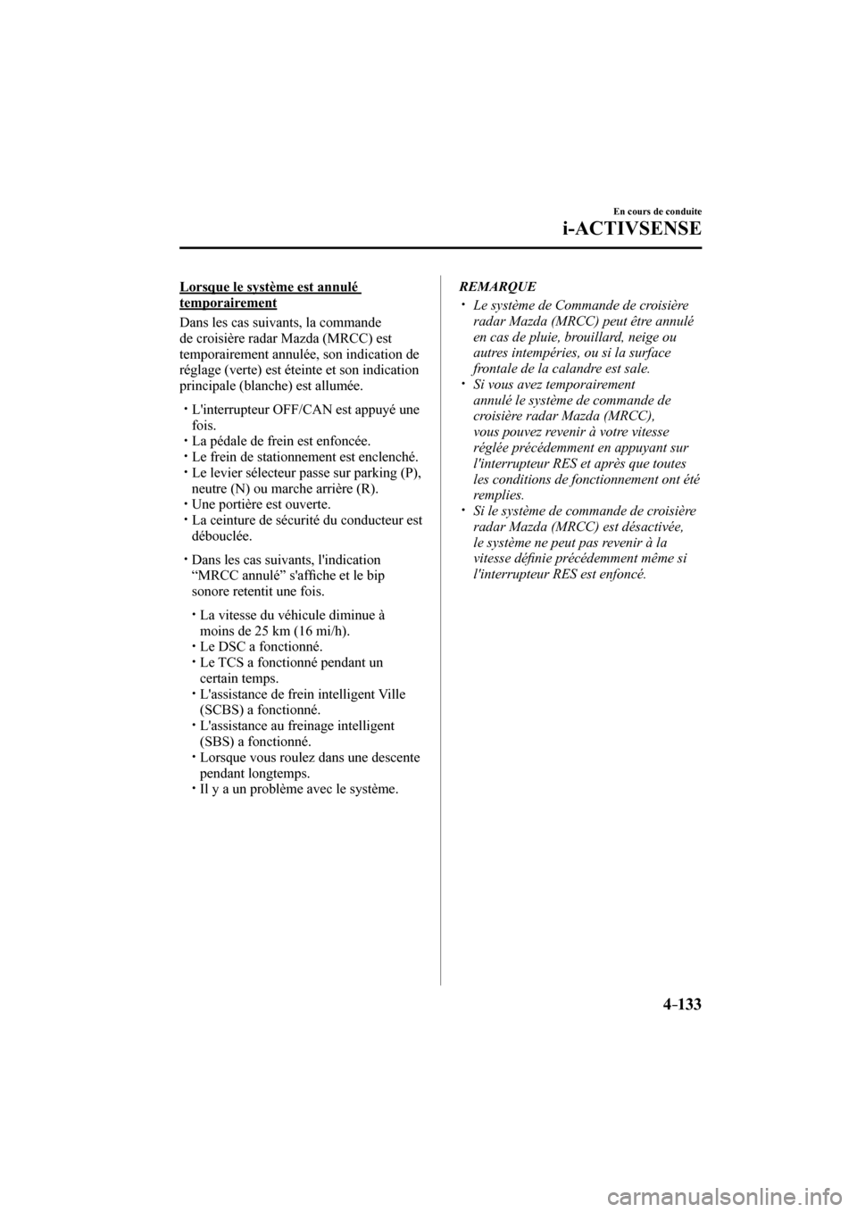 MAZDA MODEL 6 2017  Manuel du propriétaire (in French) 4–133
En cours de conduite
i-ACTIVSENSE
  Lorsque le système est annulé 
temporairement
    Dans les cas suivants, la commande 
de croisière radar Mazda (MRCC) est 
temporairement annulée, son i