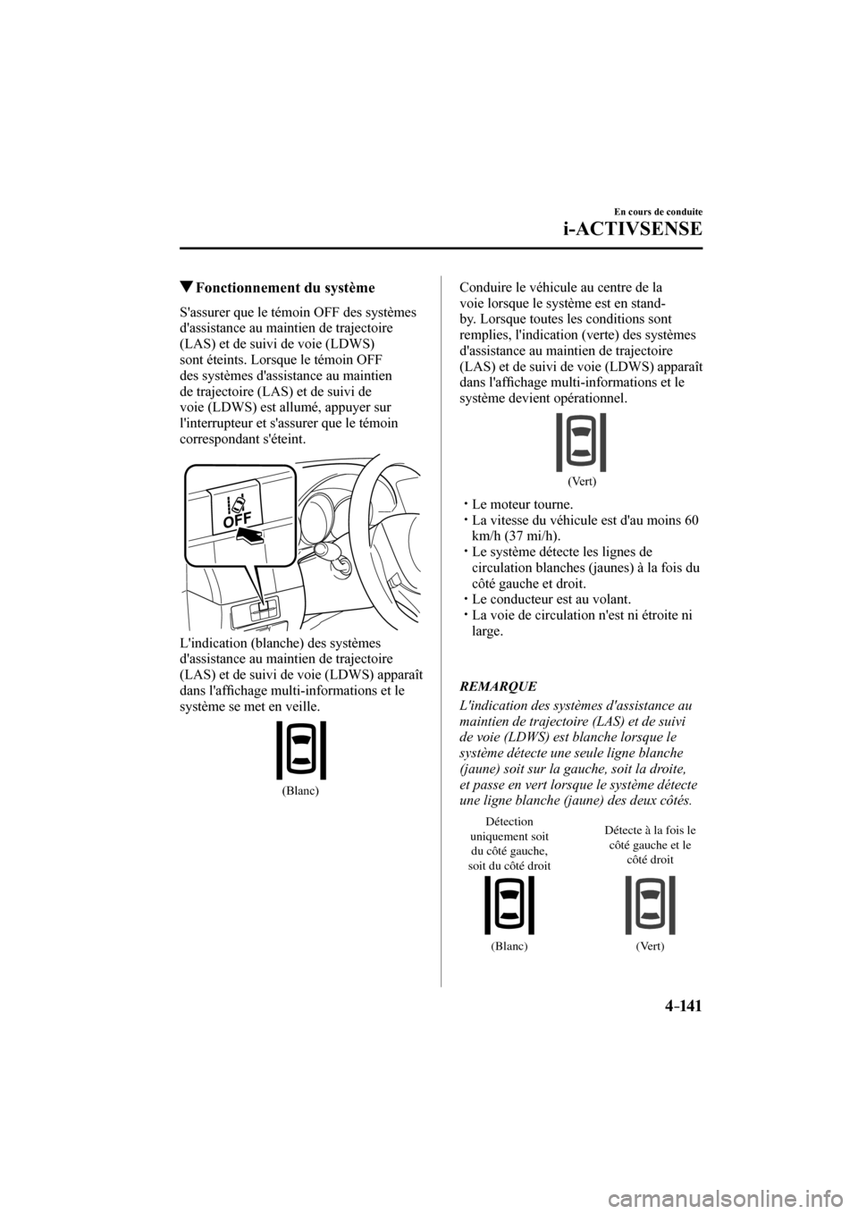 MAZDA MODEL 6 2017  Manuel du propriétaire (in French) 4–141
En cours de conduite
i-ACTIVSENSE
         Fonctionnement du système
    Sassurer que le témoin OFF des systèmes 
dassistance au maintien de trajectoire 
(LAS) et de suivi de voie (LDWS) 