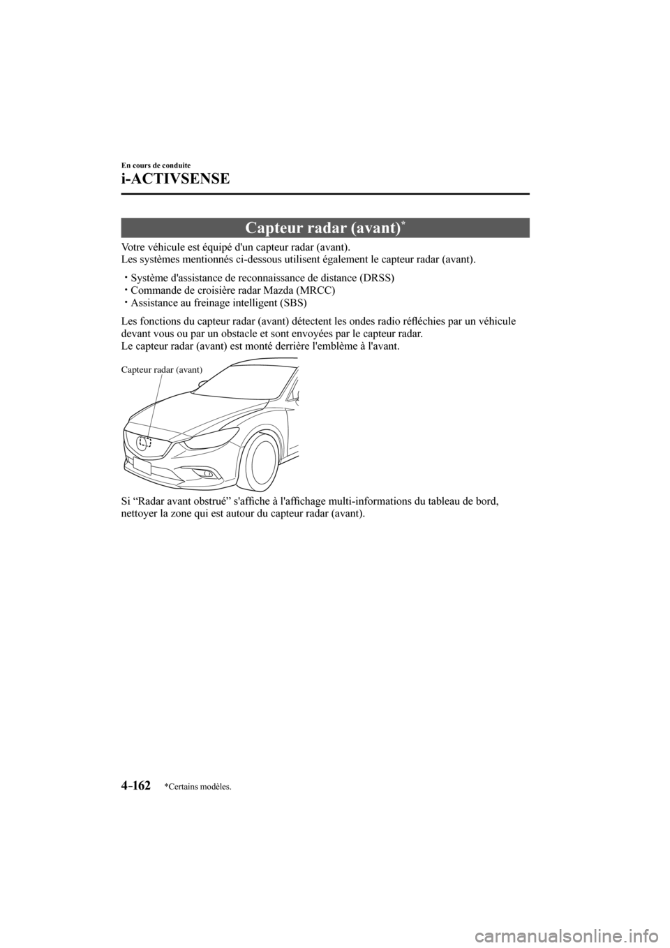 MAZDA MODEL 6 2017  Manuel du propriétaire (in French) 4–162
En cours de conduite
i-ACTIVSENSE
*Certains modèles.
 Capteur radar (avant) * 
              Votre  véhicule  est  équipé  dun  capteur  radar  (avant).
  Les systèmes mentionnés ci-des