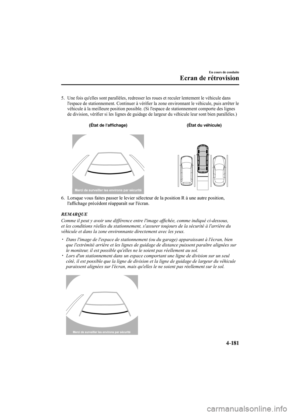 MAZDA MODEL 6 2017  Manuel du propriétaire (in French) 4–181
En cours de conduite
Ecran de rétrovision
   5.  Une fois quelles sont parallèles, redresser les roues et reculer lentement le véhicule dans 
lespace de stationnement. Continuer à véri�
