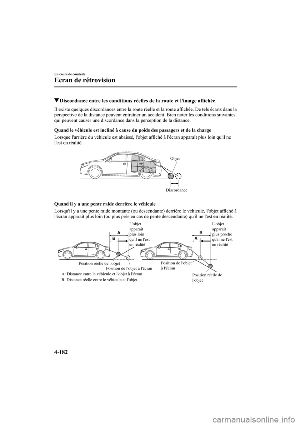 MAZDA MODEL 6 2017  Manuel du propriétaire (in French) 4–182
En cours de conduite
Ecran de rétrovision
            Discordance entre les conditions réelles de la route et limage af�¿ chée
            Il  existe  quelques  discordances  entre  la  r