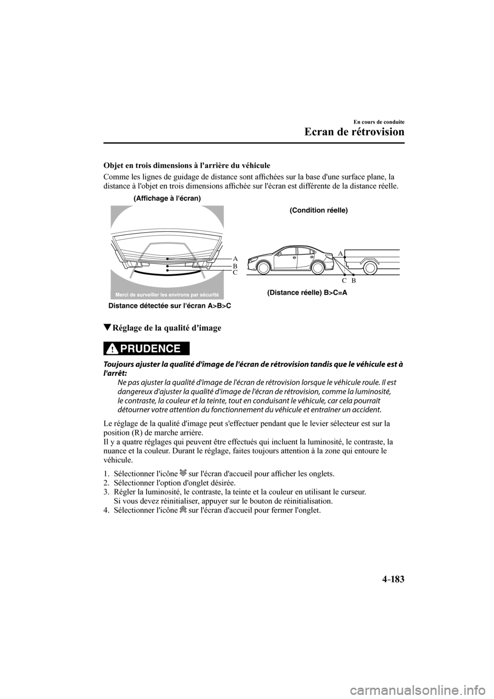 MAZDA MODEL 6 2017  Manuel du propriétaire (in French) 4–183
En cours de conduite
Ecran de rétrovision
  Objet en trois dimensions à larrière du véhicule
    Comme les lignes de guidage de distance sont af�¿ chées sur la base dune surface plane,