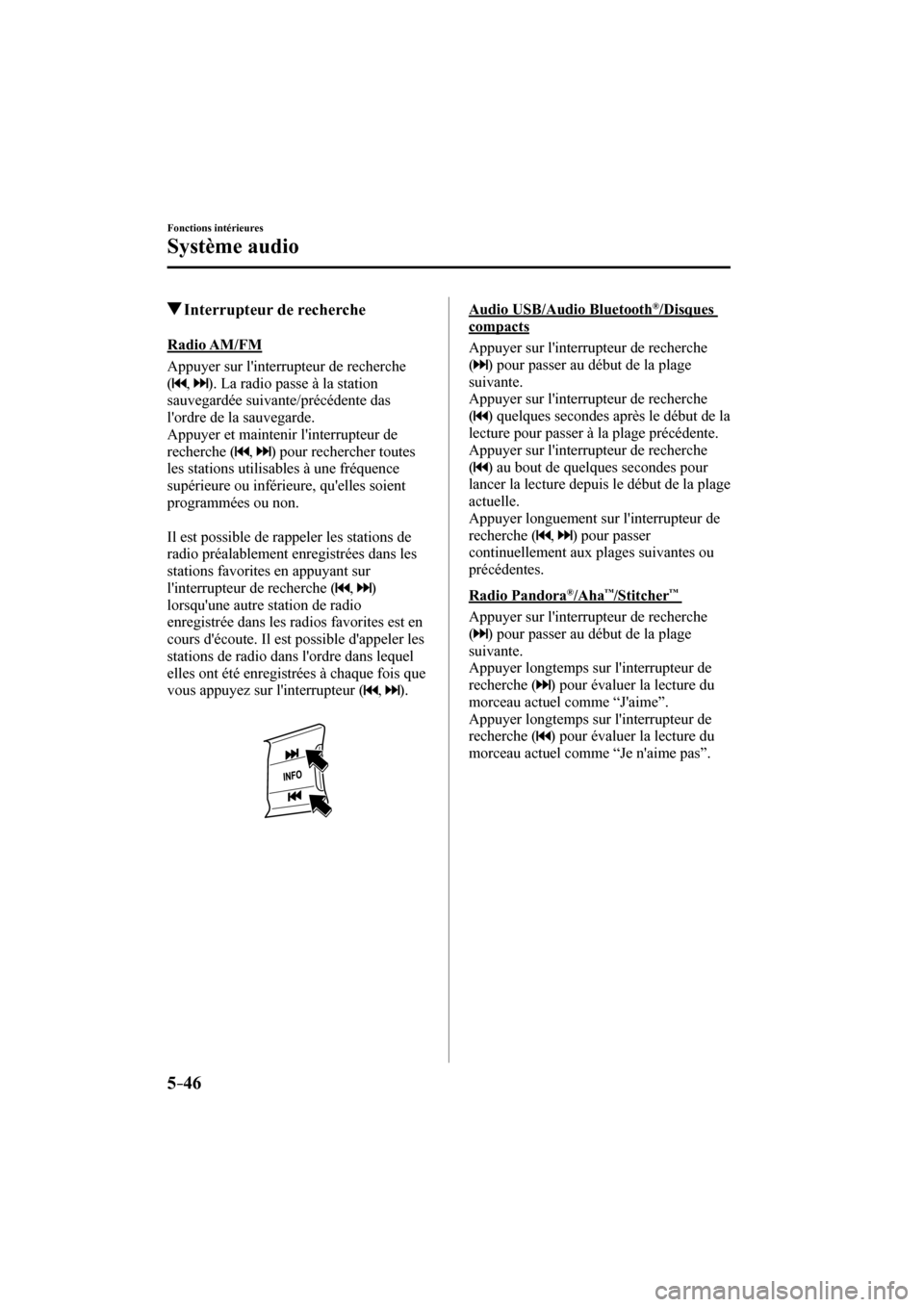 MAZDA MODEL 6 2017  Manuel du propriétaire (in French) 5–46
Fonctions intérieures
Système audio
          Interrupteur de recherche
            Radio  AM/FM
    Appuyer  sur  linterrupteur  de  recherche 
( 
 ,    ). La radio passe à la station 
sau