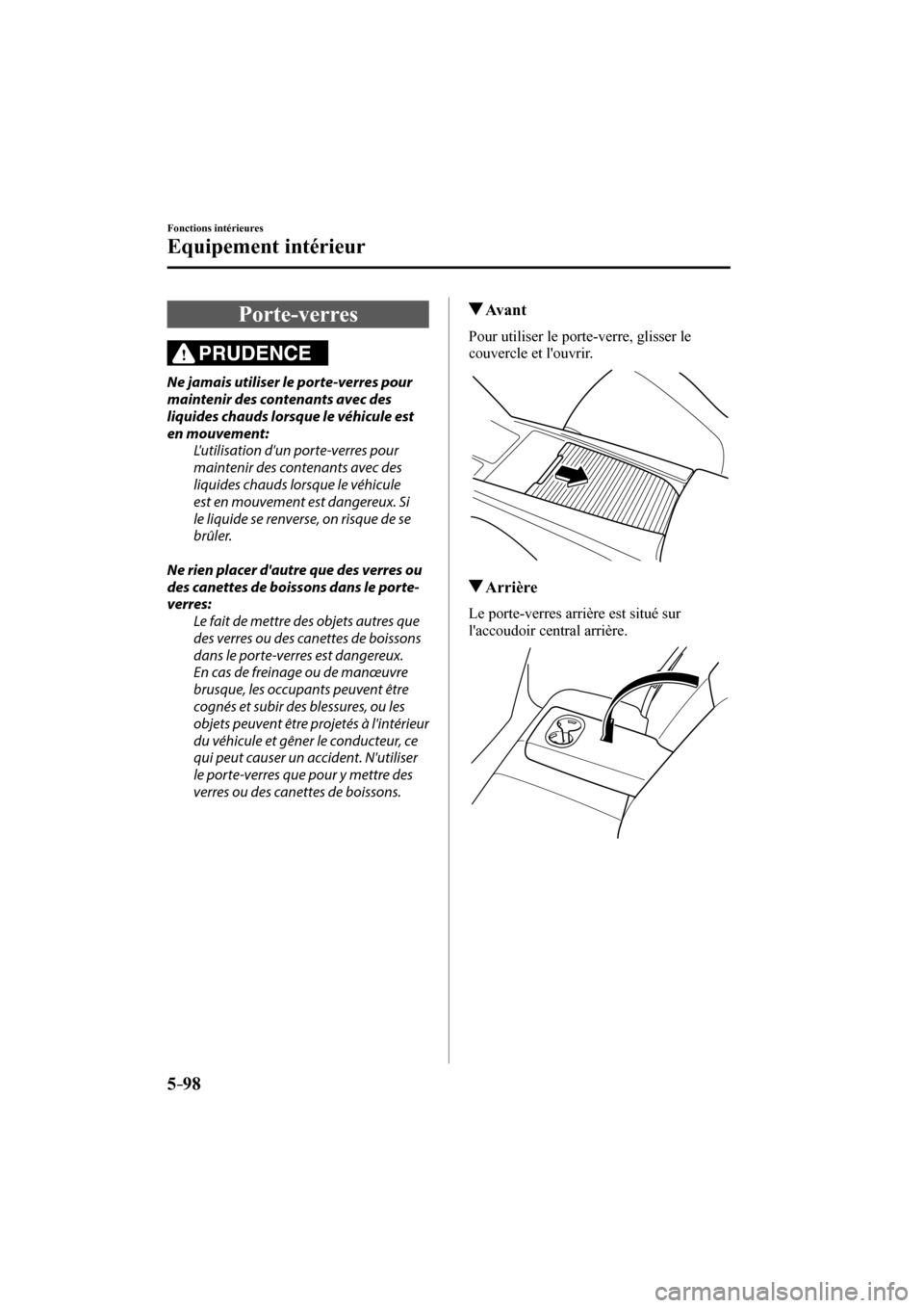 MAZDA MODEL 6 2017  Manuel du propriétaire (in French) 5–98
Fonctions intérieures
Equipement intérieur
 Porte-verres
            PRUDENCE 
  Ne jamais utiliser le porte-verres pour 
maintenir des contenants avec des 
liquides chauds lorsque le véhicu