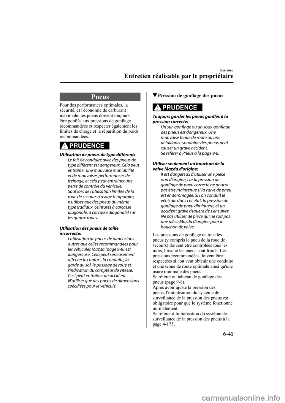 MAZDA MODEL 6 2017  Manuel du propriétaire (in French) 6–41
Entretien
Entretien réalisable par le propriétaire
 Pneus
            Pour  des  performances  optimales,  la 
sécurité, et léconomie de carburant 
maximale, les pneus doivent toujours 
�