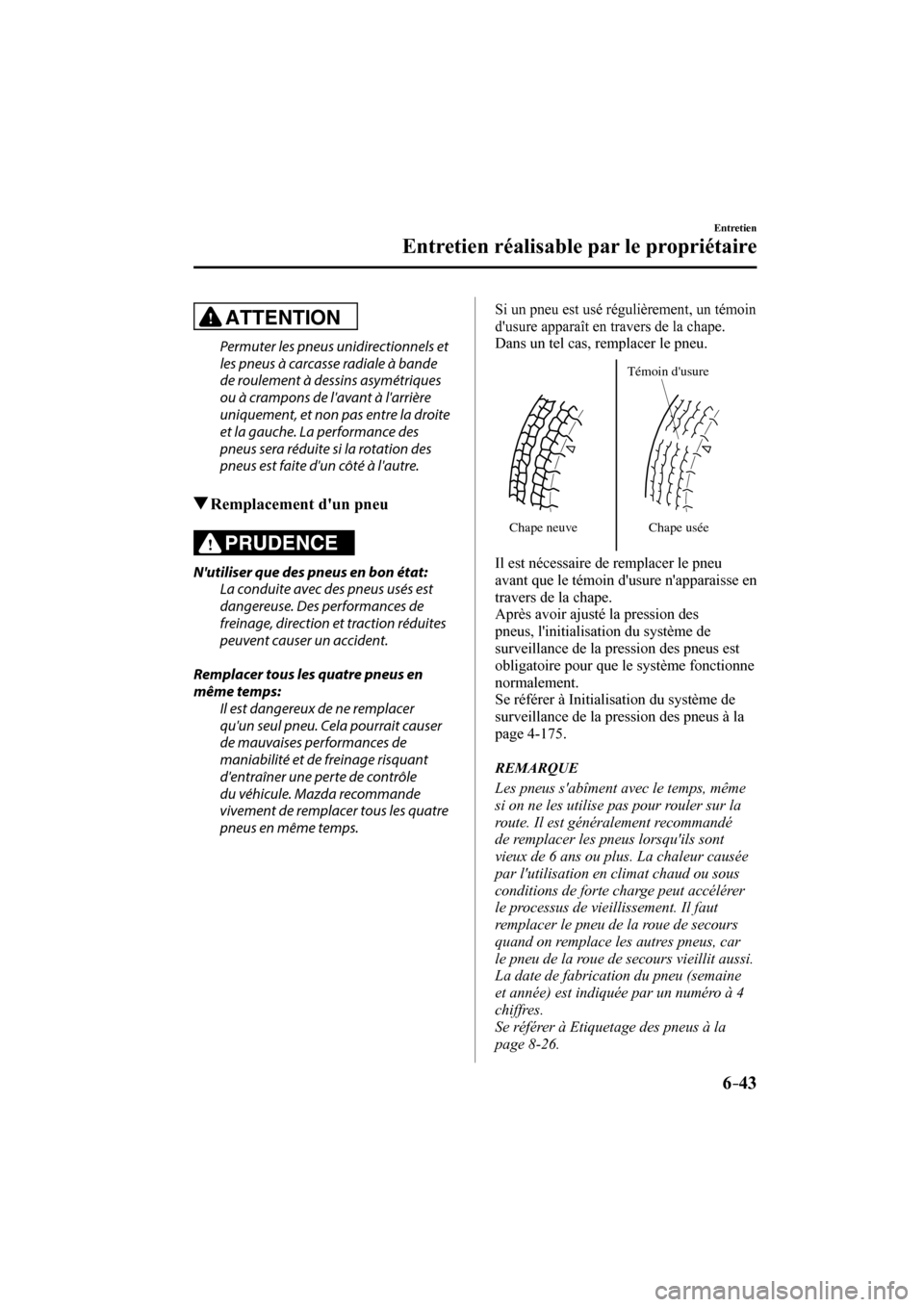 MAZDA MODEL 6 2017  Manuel du propriétaire (in French) 6–43
Entretien
Entretien réalisable par le propriétaire
  ATTENTION 
  Permuter les pneus unidirectionnels et 
les pneus à carcasse radiale à bande 
de roulement à dessins asymétriques 
ou à 