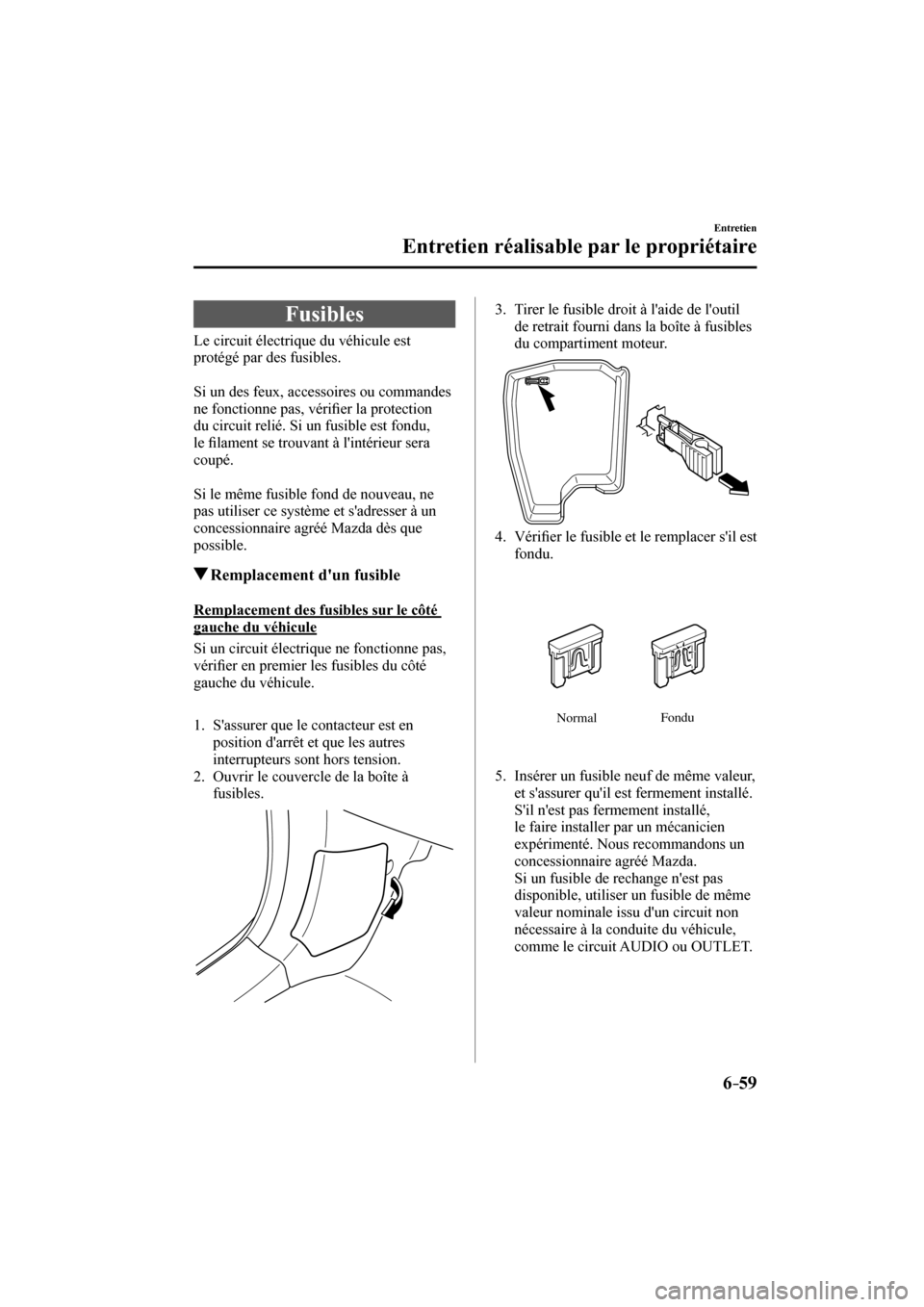 MAZDA MODEL 6 2017  Manuel du propriétaire (in French) 6–59
Entretien
Entretien réalisable par le propriétaire
 Fusibles
            Le  circuit  électrique  du  véhicule  est 
protégé par des fusibles.
  
  Si un des feux, accessoires ou commande